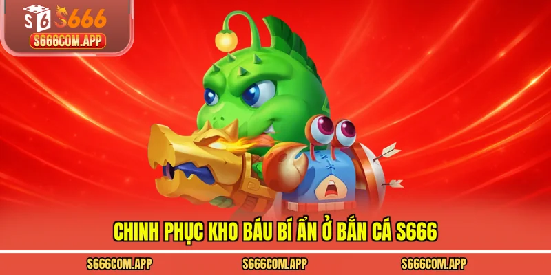 Chinh phục kho báu bí ẩn ở bắn cá S666