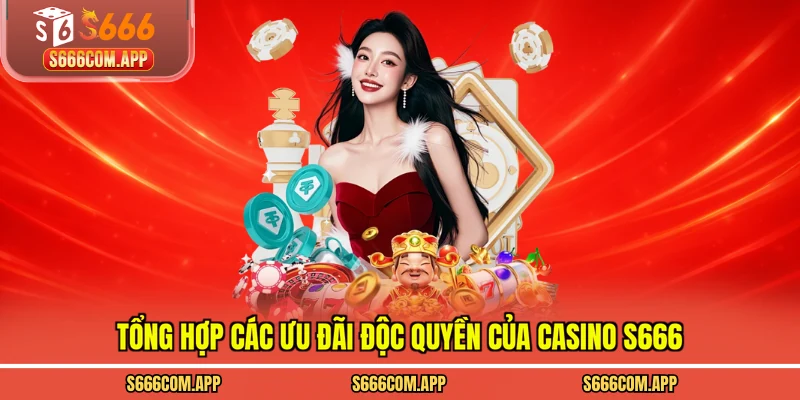 Tổng hợp các ưu đãi độc quyền của casino S666