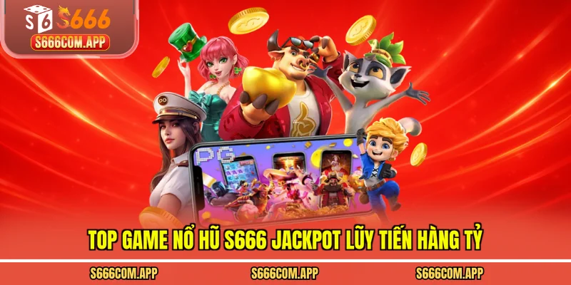 Top game nổ hũ S666 jackpot lũy tiến hàng tỷ